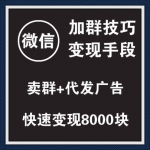 最新微信加群技巧变现手段，换群卖群代发广告，快速变现8000元